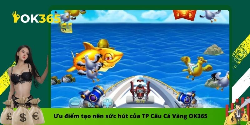 Ưu điểm tạo nên sức hút của TP Câu Cá Vàng OK365